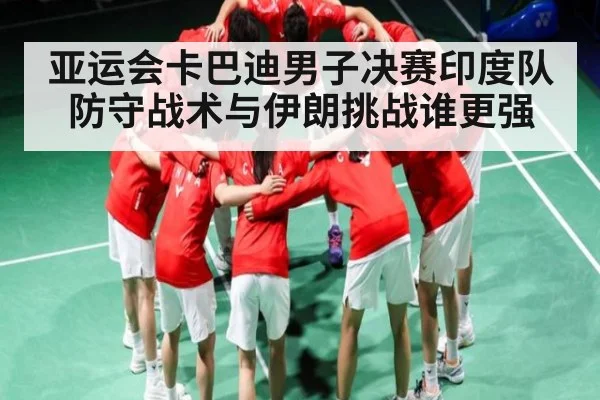 亚运会卡巴迪男子决赛印度队防守战术与伊朗挑战谁更强（stake.com）